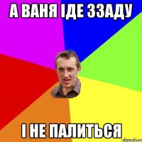 а ваня іде ззаду і не палиться