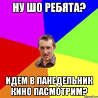Ну шо ребята? Идем в панедельник кино пасмотрим?