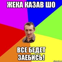 Жека казав шо все бедет заебись!