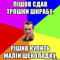 Пішов сдав трошки шкрабу. Рішив купить малій шеколадку.