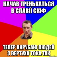Начав тренькаться в Славії СКІФ Тепер вирубаю людей з вертухи тока так