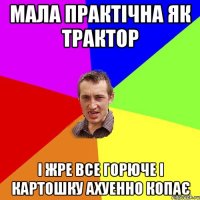 мала практічна як трактор і жре все горюче і картошку ахуенно копає