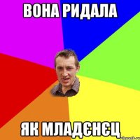 вона ридала як младєнєц