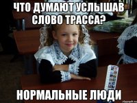 Что думают услышав слово трасса? Нормальные люди