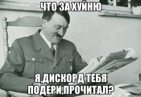 ЧТО ЗА ХУЙНЮ Я,ДИСКОРД ТЕБЯ ПОДЕРИ,ПРОЧИТАЛ?