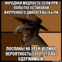 Народная мудрость: если при попытке остановки Внутреннего Диалога вы были посланы на хрен, велика вероятность того, что вы одержимый.