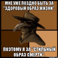 Мне уже поздно быть за "здоровый образ жизни", поэтому я за "стильный образ Смерти".