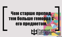 Чем старше препод, тем больше геморра с его предметом.