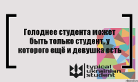 Голоднее студента может быть только студент, у которого ещё и девушка есть