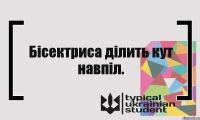 Бісектриса ділить кут навпіл.