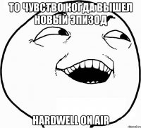 То чувство когда вышел новый эпизод Hardwell On Air