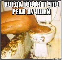 Когда говорят что Реал лучший 