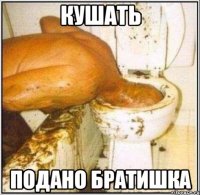 кушать подано Братишка