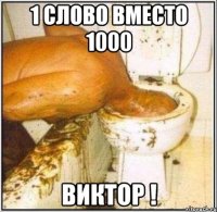 1 слово вместо 1000 виктор !