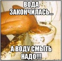 Вода закончилась... А воду смыть надо!!!