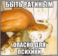 БЫТЬ РАТИНЫМ ОПАСНО ДЛЯ ПСИХИКИ