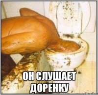  ОН СЛУШАЕТ ДОРЕНКУ