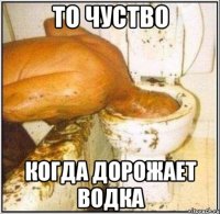 то чуство когда дорожает водка