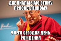 две пиалы чаю этому просветлённому у него сегодня день рождения