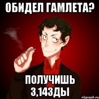 Обидел гамлета? получишь 3,14зды