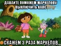 ДАВАЙТЕ ПОМОЖЕМ МАРКЕЛОВУ ВЫКЛЮЧИТЬ КАПС СКАЖЕМ 3 РАЗА МАРКЕЛОВ