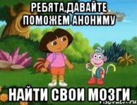 Ребята,давайте поможем анониму найти свои мозги