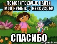 Помогите Даше найти мой КУМЫС С НЕКСУСОМ! СПАСИБО