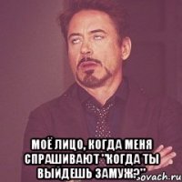  Моё лицо, когда меня спрашивают "Когда ты выйдешь замуж?"