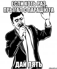 Если хоть раз прыгал с парашюта Дай пять