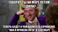 Говорят ты на море летом ездила? Теперь будет о чем написать сочинение "Как я провела лето" в сентябре