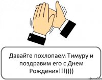 Давайте похлопаем Тимуру и поздравим его с Днем Рождения!!!))))