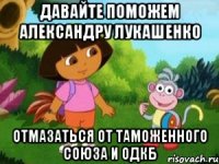 ДАВАЙТЕ ПОМОЖЕМ АЛЕКСАНДРУ ЛУКАШЕНКО ОТМАЗАТЬСЯ ОТ ТАМОЖЕННОГО СОЮЗА И ОДКБ
