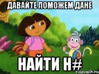 ДАВАЙТЕ ПОМОЖЕМ ДАНЕ НАЙТИ H#