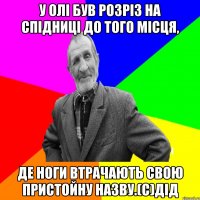 У Олі був розріз на спідниці до того місця, де ноги втрачають свою пристойну назву.(с)дід