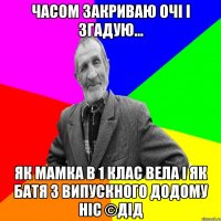 Часом закриваю очі і згадую... Як мамка в 1 клас вела і як батя з випускного додому ніс ©ДІД