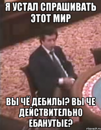Я устал спрашивать этот мир Вы чё дебилы? Вы че действительно ебанутые?