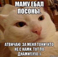 Маму ебал посоны. Атвичаю, за меня ТОНИ! КТО НЕ С НАМИ, ТОТ ПО ДНАМИ!))!)0-)