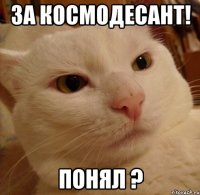 ЗА КОСМОДЕСАНТ! ПОНЯЛ ?