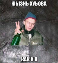 Жызнь Хуьова Как и Я