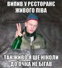 Випив у рєсторанє живого піва Так живо я ше ніколи до очка не бігав