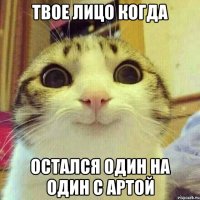 твое лицо когда остался один на один с артой