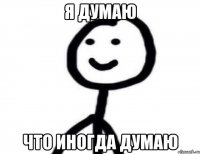 Я думаю Что иногда думаю