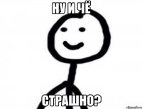 ну и чё страшно?