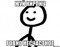 Жуй кирпич Говно несчастное