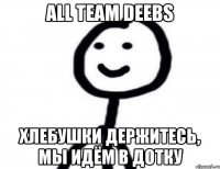 All Team Deebs Хлебушки держитесь, Мы идём в Дотку