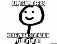 All Team Deebs Хлебушек,Эта наша территория