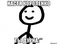 Настя Короленко Ты Дурна:**