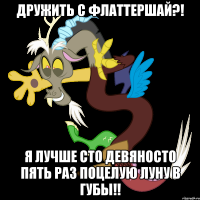 Дружить с Флаттершай?! Я лучше сто девяносто пять раз поцелую Луну в губы!!