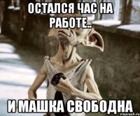 остался час на работе.. и Машка свободна