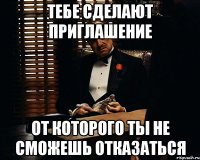 Тебе сделают приглашение От которого ты не сможешь отказаться